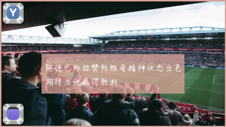 阿德巴约称赞约维奇精神状态出色期待为他赢得胜利