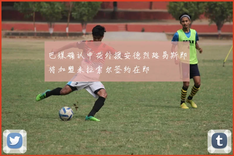 巴媒确认申花外援安德烈路易斯即将加盟米拉索尔签约在即