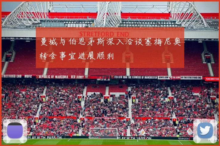 曼城与伯恩茅斯深入洽谈塞梅尼奥转会事宜进展顺利