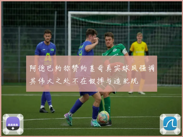 阿德巴约称赞约基奇真实球风强调其伟大之处不在假摔与造犯规