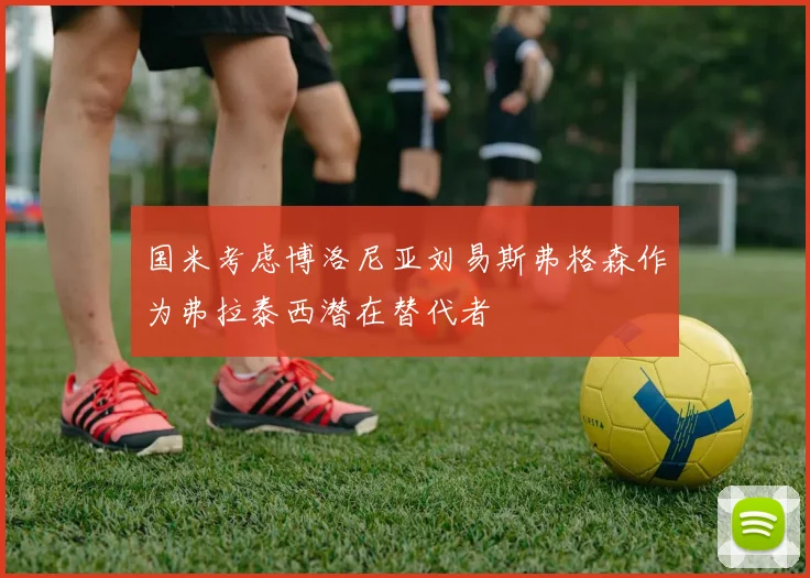 国米考虑博洛尼亚刘易斯弗格森作为弗拉泰西潜在替代者