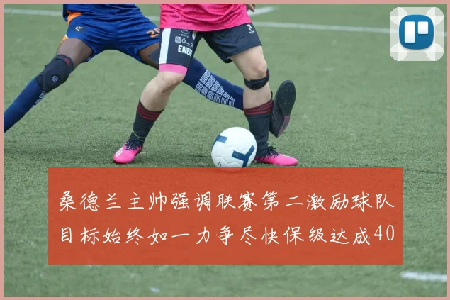 桑德兰主帅强调联赛第二激励球队目标始终如一力争尽快保级达成40分