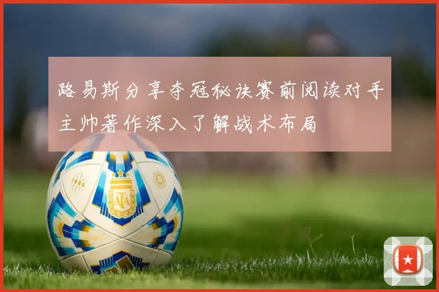 路易斯分享夺冠秘诀赛前阅读对手主帅著作深入了解战术布局
