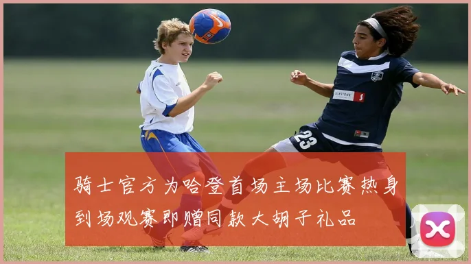 骑士官方为哈登首场主场比赛热身到场观赛即赠同款大胡子礼品