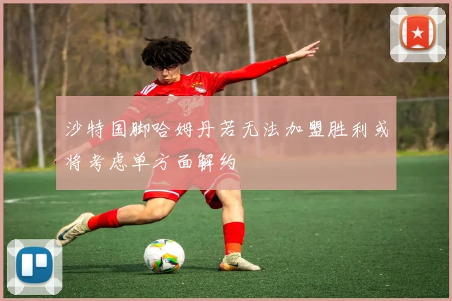 沙特国脚哈姆丹若无法加盟胜利或将考虑单方面解约