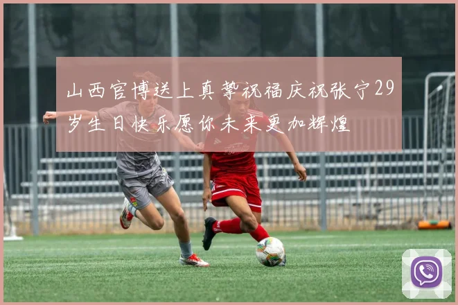 山西官博送上真挚祝福庆祝张宁29岁生日快乐愿你未来更加辉煌