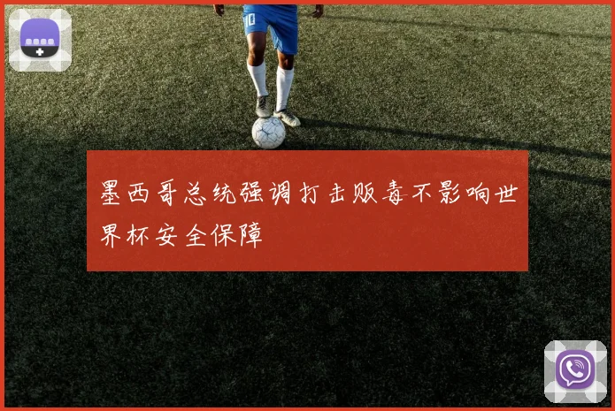 墨西哥总统强调打击贩毒不影响世界杯安全保障