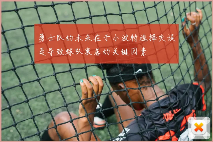 勇士队的未来在于小波特选择失误是导致球队衰落的关键因素